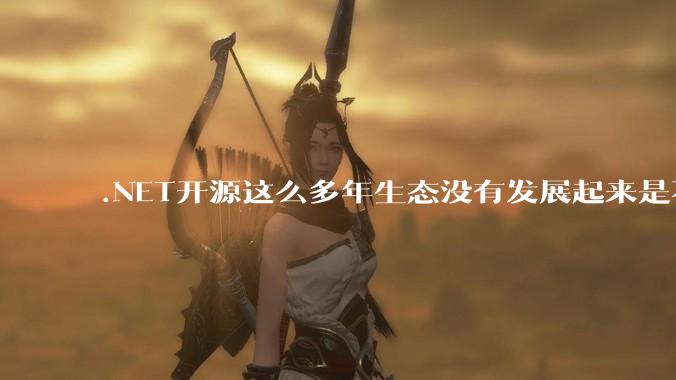 .NET开源这么多年生态没有发展起来是不是因为微软经常放弃框架？