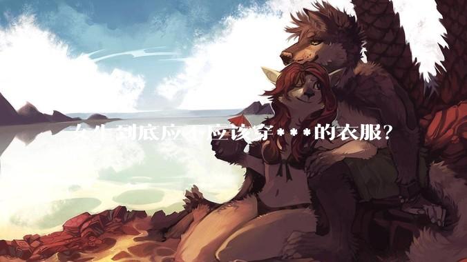 女生到底应不应该穿***的衣服？