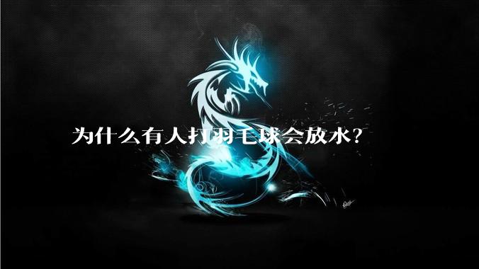 为什么有人打羽毛球会放水？