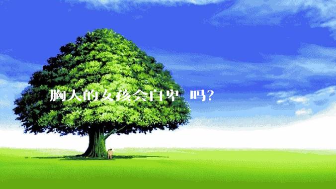胸大的女孩会自卑 吗？