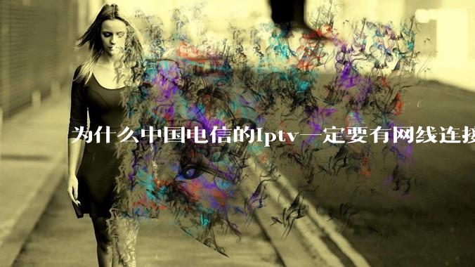 为什么中国电信的iptv一定要有网线连接！？