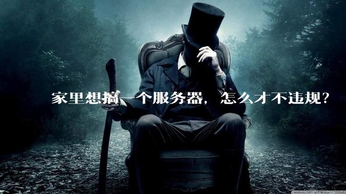 家里想搞一个服务器，怎么才不违规？